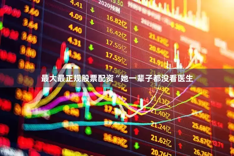 最大最正规股票配资“她一辈子都没看医生