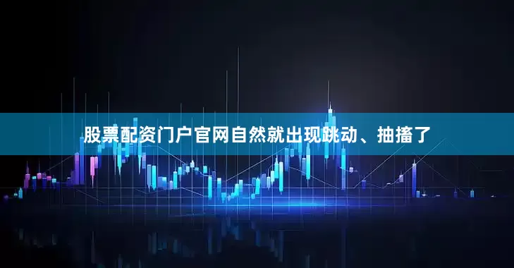 股票配资门户官网自然就出现跳动、抽搐了