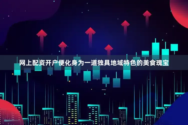 网上配资开户便化身为一道独具地域特色的美食瑰宝