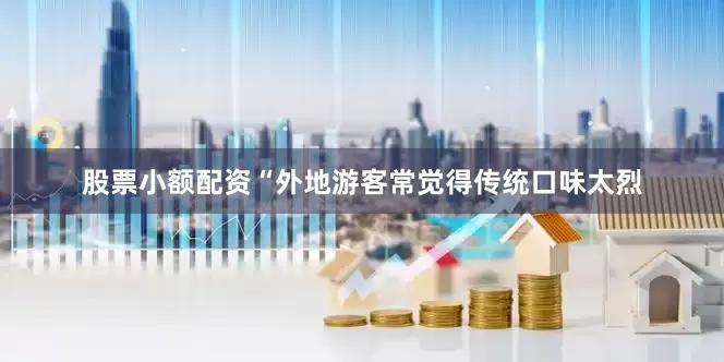 股票小额配资“外地游客常觉得传统口味太烈