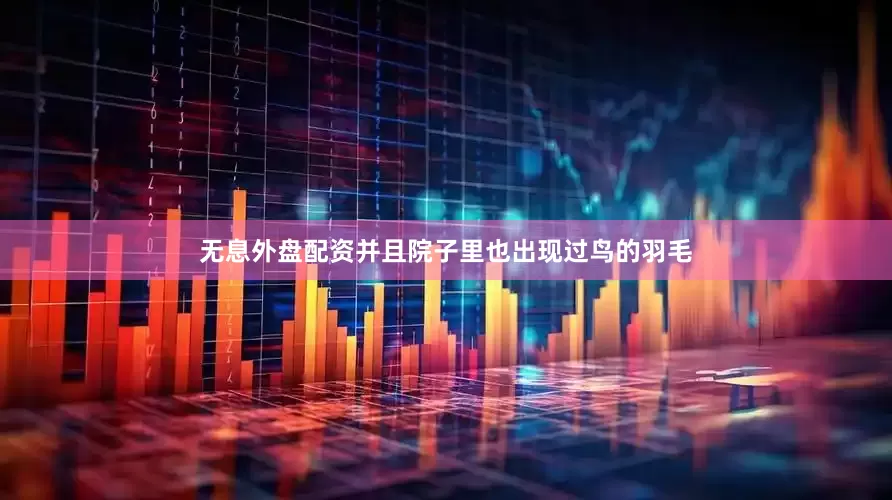 无息外盘配资并且院子里也出现过鸟的羽毛