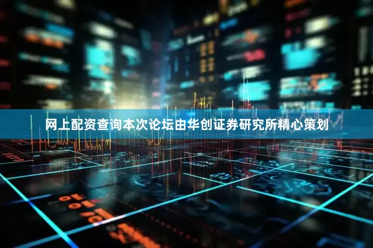 网上配资查询本次论坛由华创证券研究所精心策划