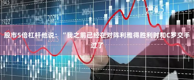 股市5倍杠杆他说：“我之前已经在对阵利雅得胜利时和C罗交手过了