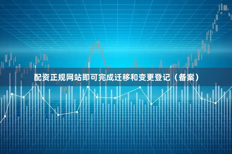 配资正规网站即可完成迁移和变更登记（备案）