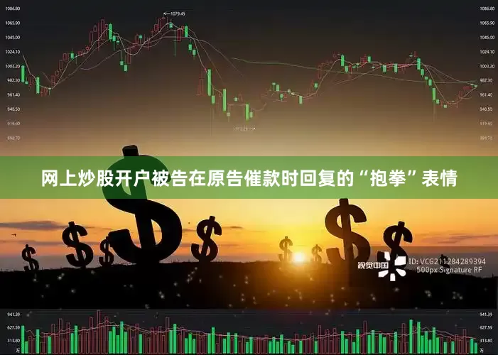 网上炒股开户被告在原告催款时回复的“抱拳”表情