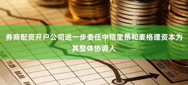 券商配资开户公司进一步委任中信里昂和麦格理资本为其整体协调人
