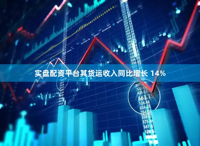 实盘配资平台其货运收入同比增长 14%