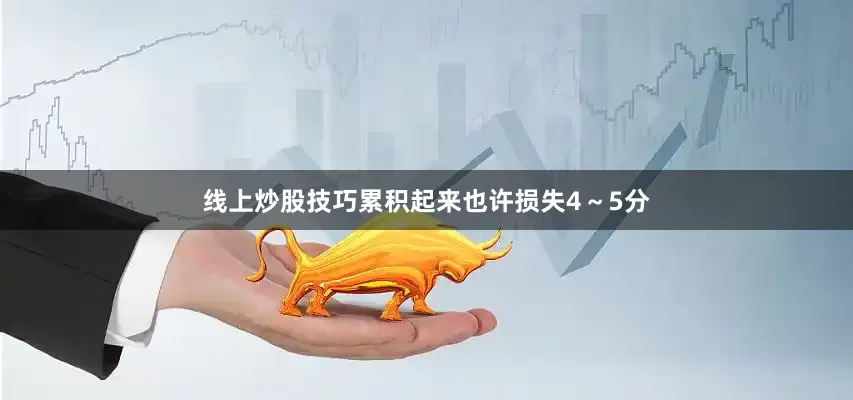 线上炒股技巧累积起来也许损失4～5分