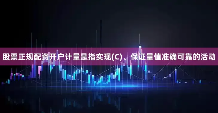 股票正规配资开户计量是指实现(C)、保证量值准确可靠的活动