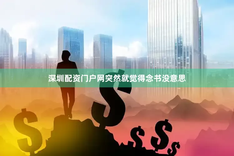深圳配资门户网突然就觉得念书没意思