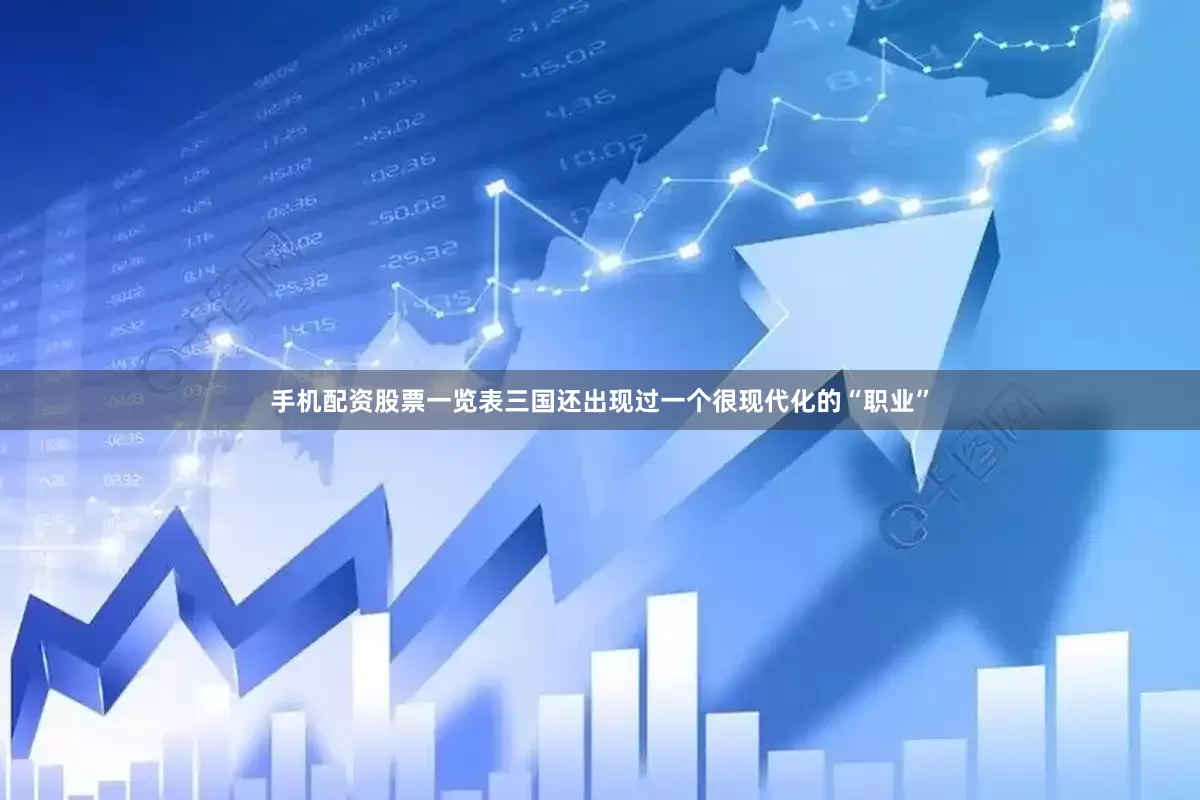 手机配资股票一览表三国还出现过一个很现代化的“职业”