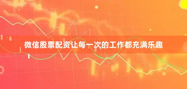 微信股票配资让每一次的工作都充满乐趣