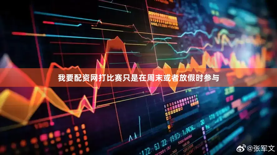我要配资网打比赛只是在周末或者放假时参与