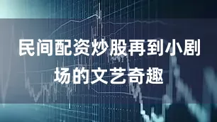 民间配资炒股再到小剧场的文艺奇趣