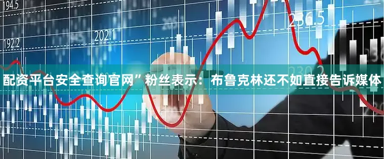 配资平台安全查询官网”粉丝表示：布鲁克林还不如直接告诉媒体