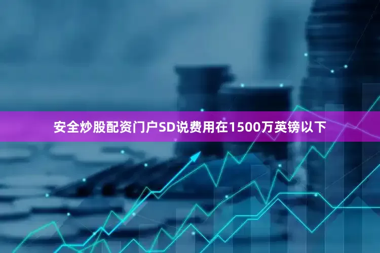 安全炒股配资门户SD说费用在1500万英镑以下