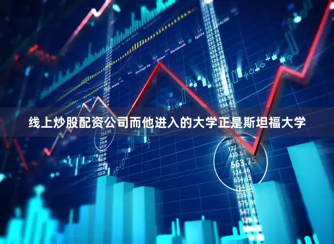 线上炒股配资公司而他进入的大学正是斯坦福大学