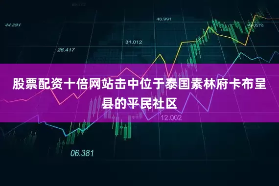 股票配资十倍网站击中位于泰国素林府卡布呈县的平民社区