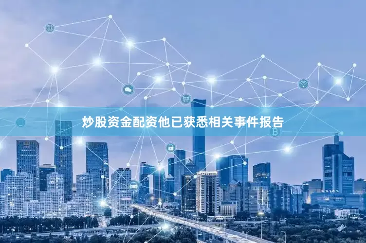 炒股资金配资他已获悉相关事件报告