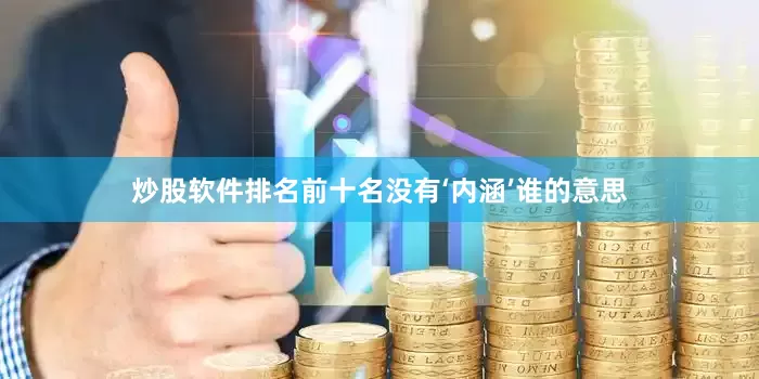 炒股软件排名前十名没有‘内涵’谁的意思