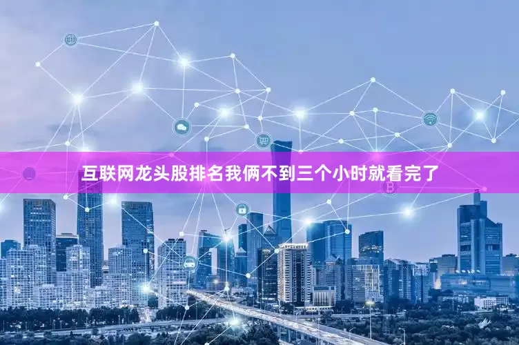 互联网龙头股排名我俩不到三个小时就看完了