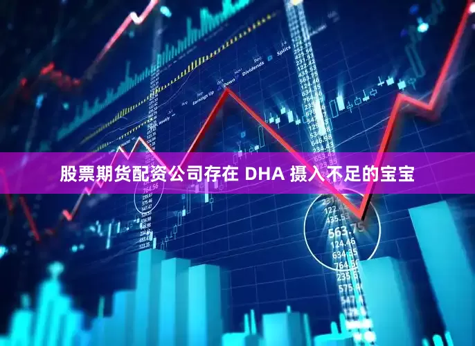 股票期货配资公司存在 DHA 摄入不足的宝宝