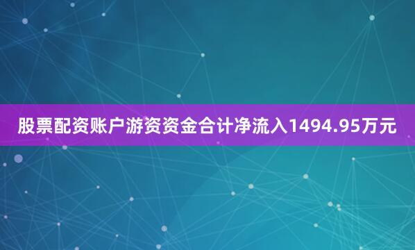 股票配资账户游资资金合计净流入1494.95万元