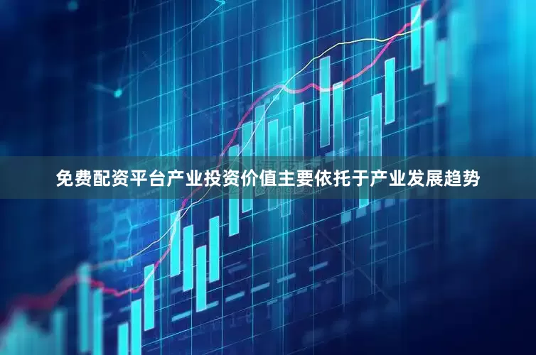 免费配资平台产业投资价值主要依托于产业发展趋势