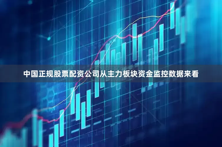 中国正规股票配资公司　　从主力板块资金监控数据来看