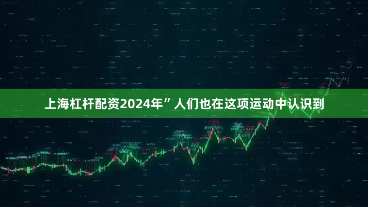 上海杠杆配资2024年”人们也在这项运动中认识到