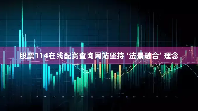 股票114在线配资查询网站坚持 ‘法景融合’ 理念