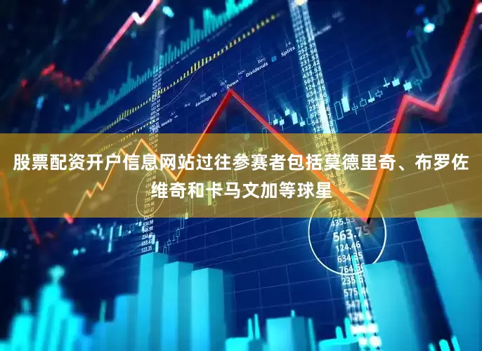 股票配资开户信息网站过往参赛者包括莫德里奇、布罗佐维奇和卡马文加等球星