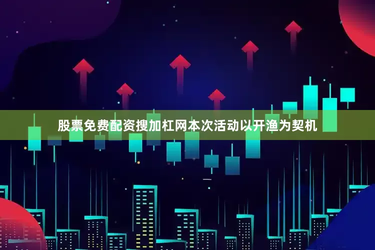 股票免费配资搜加杠网本次活动以开渔为契机