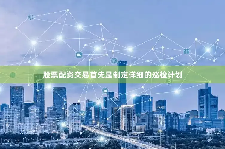 股票配资交易首先是制定详细的巡检计划