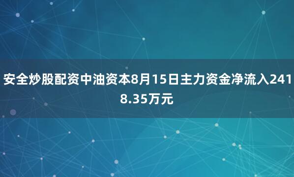 安全炒股配资中油资本8月15日主力资金净流入2418.35万元
