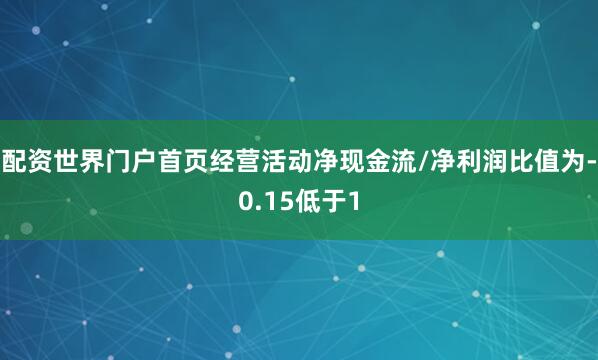配资世界门户首页经营活动净现金流/净利润比值为-0.15低于1