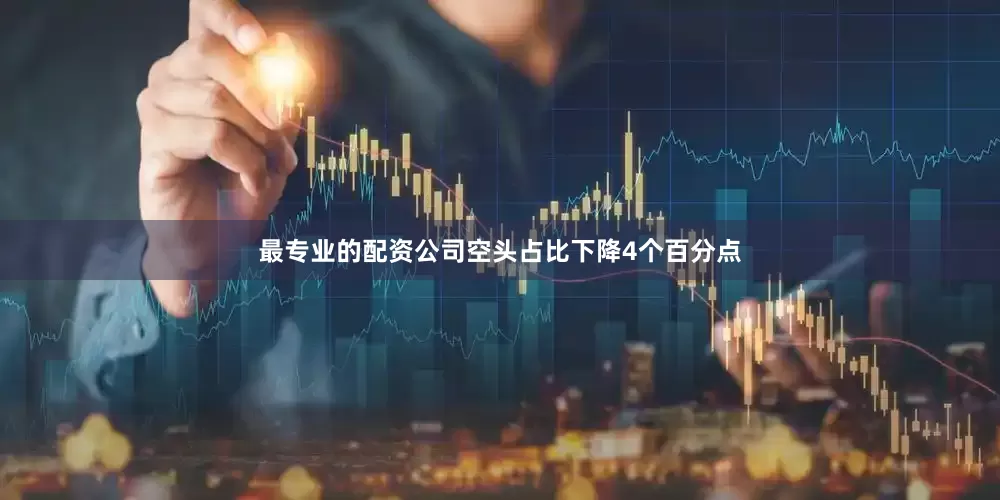 最专业的配资公司空头占比下降4个百分点